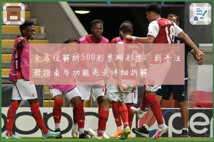 全方位解析500彩票网彩票，新手注册指南与功能亮点详细拆解