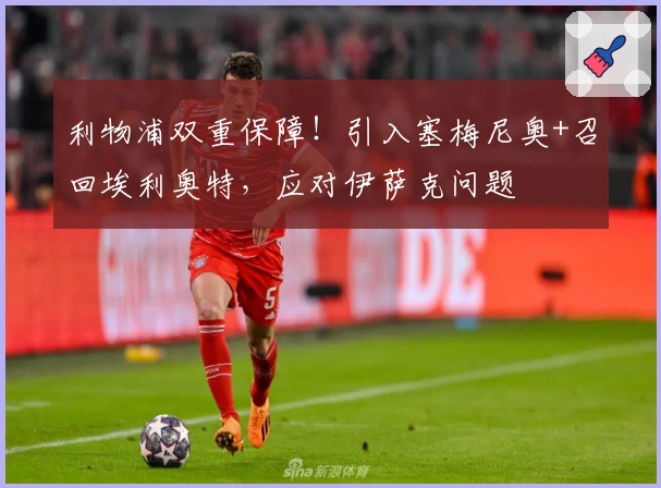 利物浦双重保障！引入塞梅尼奥+召回埃利奥特，应对伊萨克问题