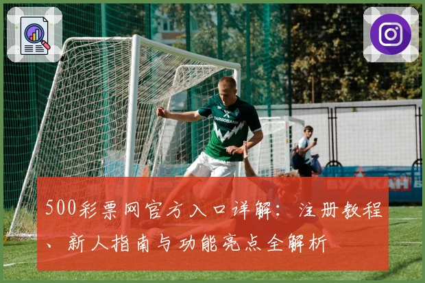 500彩票网官方入口详解：注册教程、新人指南与功能亮点全解析