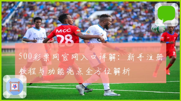 500彩票网官网入口详解：新手注册教程与功能亮点全方位解析