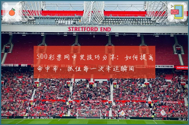 500彩票网中奖技巧分享：如何提高命中率，抓住每一次幸运瞬间