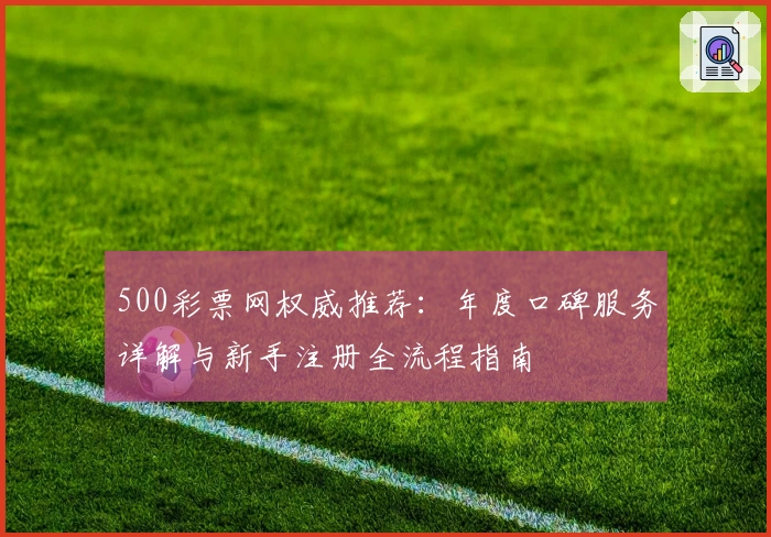 500彩票网权威推荐：年度口碑服务详解与新手注册全流程指南