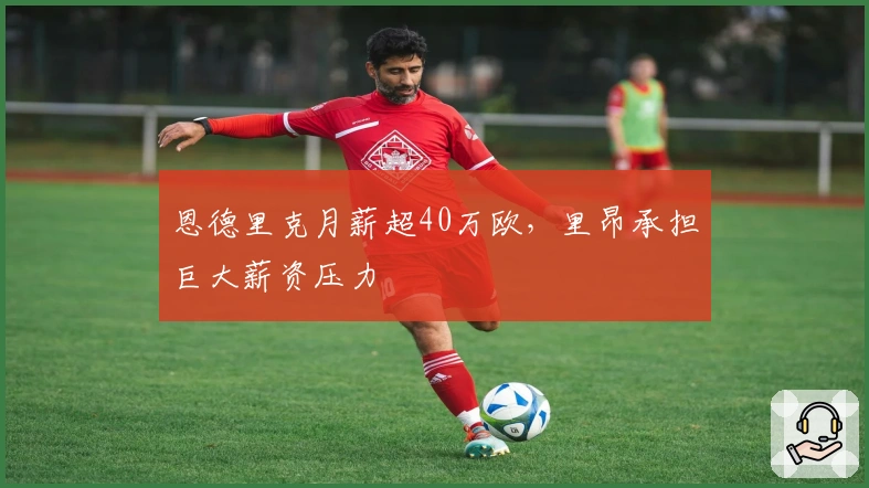 恩德里克月薪超40万欧，里昂承担巨大薪资压力