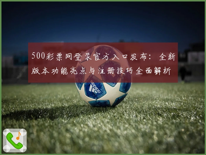 500彩票网登录官方入口发布：全新版本功能亮点与注册技巧全面解析