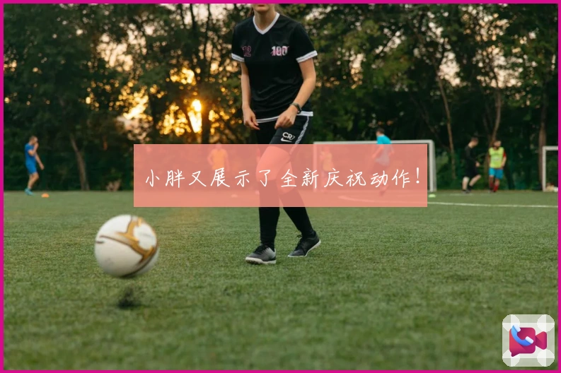 小胖又展示了全新庆祝动作！