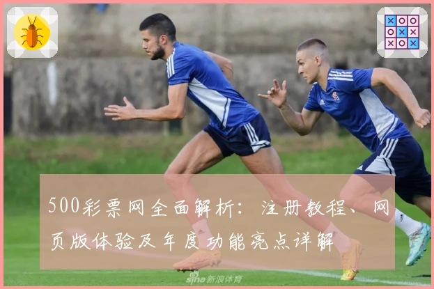 500彩票网全面解析：注册教程、网页版体验及年度功能亮点详解