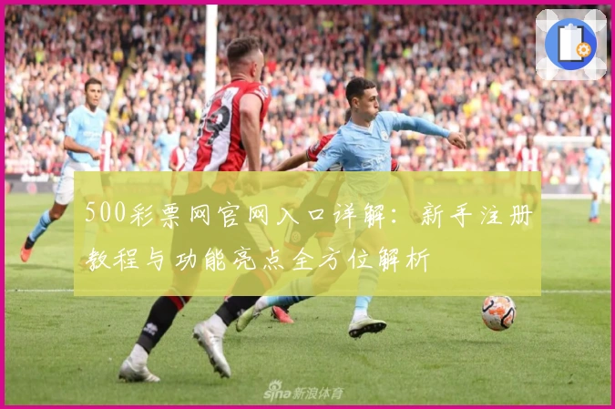 500彩票网官网入口详解：新手注册教程与功能亮点全方位解析