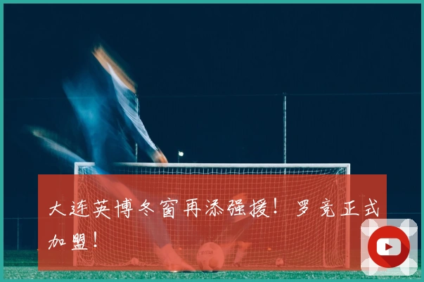 大连英博冬窗再添强援！罗竞正式加盟！