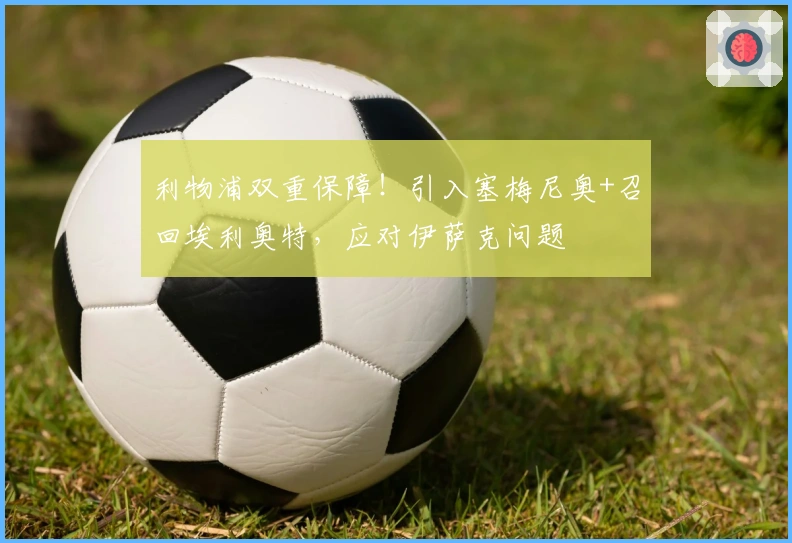 利物浦双重保障！引入塞梅尼奥+召回埃利奥特，应对伊萨克问题