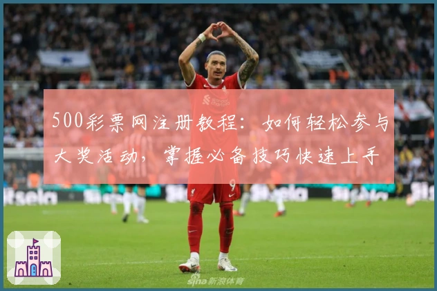 500彩票网注册教程：如何轻松参与大奖活动，掌握必备技巧快速上手